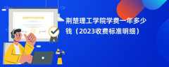 荆楚理工学院学费一年多少钱（2023收费标准明细）