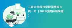 三峡大学科技学院学费一年多少钱（2023收费标准明细）