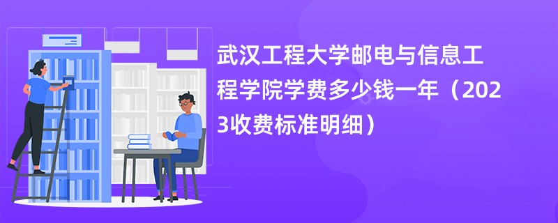 武汉工程大学邮电与信息工程学院学费多少钱一年（2023收费标准明细）