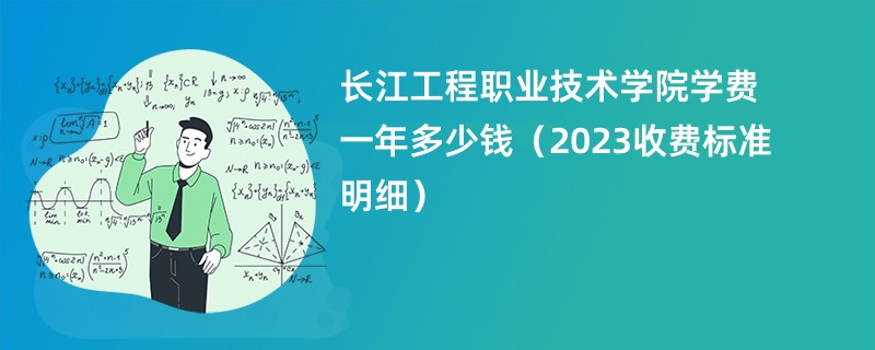 长江工程职业技术学院学费一年多少钱（2023收费标准明细）