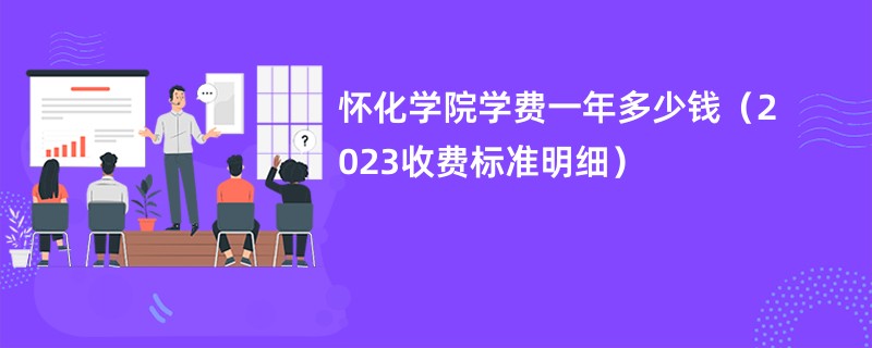 怀化学院学费一年多少钱（2023收费标准明细）