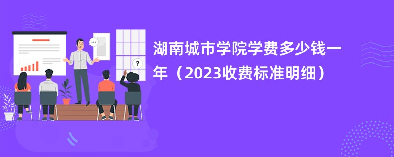 湖南城市学院学费多少钱一年（2023收费标准明细）