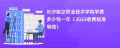 长沙航空职业技术学院学费多少钱一年（2023收费标准明细）