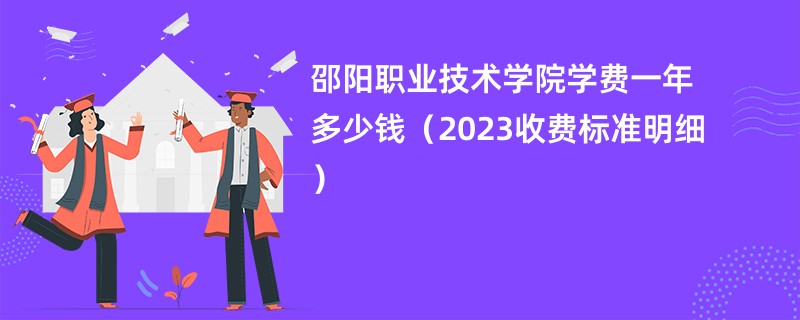 邵阳职业技术学院学费一年多少钱（2023收费标准明细）