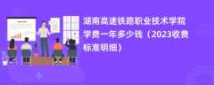 湖南高速铁路职业技术学院学费一年多少钱（2023收费标准明细）