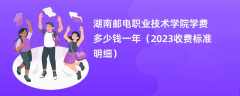 湖南邮电职业技术学院学费一年多少钱（2023收费标准明细）