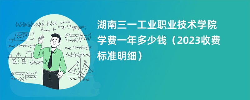 湖南三一工业职业技术学院学费一年多少钱（2023收费标准明细）