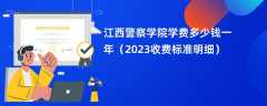 江西警察学院学费一年多少钱（2023收费标准明细）