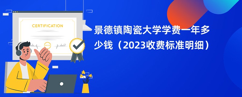 景德镇陶瓷大学学费一年多少钱（2023收费标准明细）