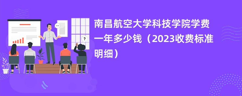 南昌航空大学科技学院学费一年多少钱（2023收费标准明细）