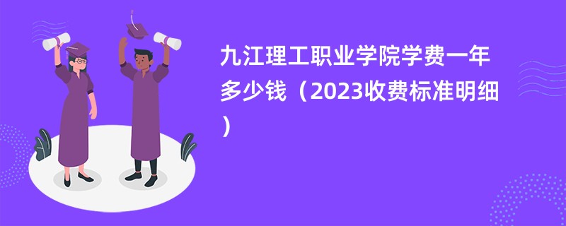 九江理工职业学院学费一年多少钱（2023收费标准明细）