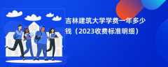 吉林建筑大学学费多少钱一年（2023收费标准明细）