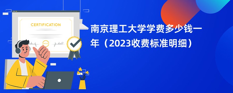 南京理工大学学费多少钱一年（2023收费标准明细）