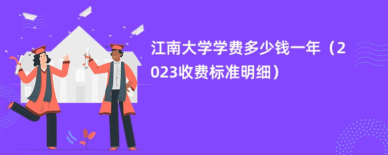 江南大学学费多少钱一年（2023收费标准明细）