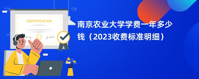 南京农业大学学费一年多少钱（2023收费标准明细）