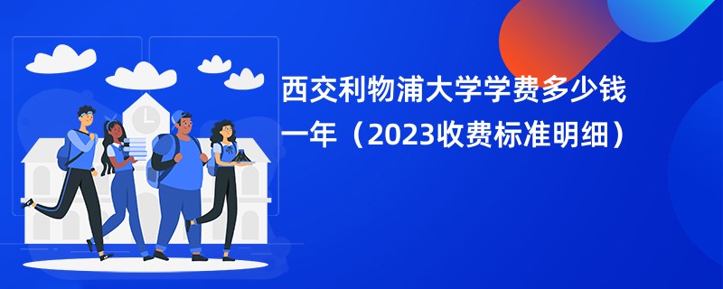 西交利物浦大学学费多少钱一年（2023收费标准明细）