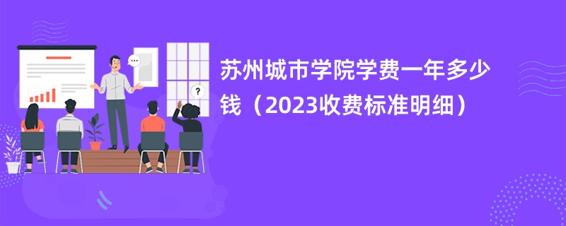 苏州城市学院学费一年多少钱（2023收费标准明细）