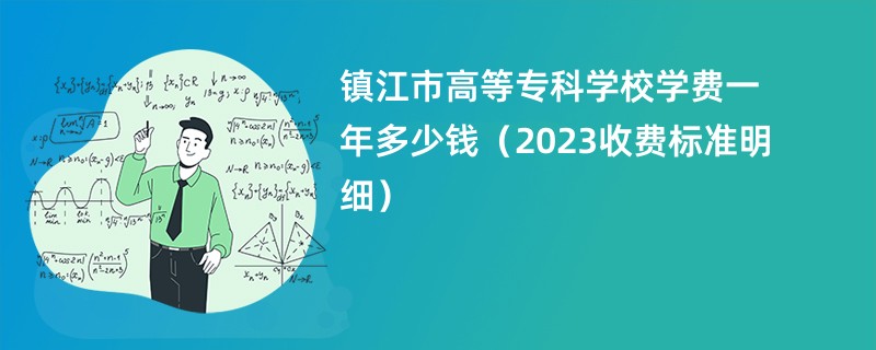 镇江市高等专科学校学费一年多少钱（2023收费标准明细）