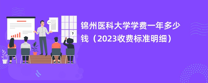 锦州医科大学学费一年多少钱（2023收费标准明细）