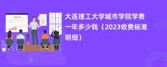 大连理工大学城市学院学费一年多少钱（2023收费标准明细）