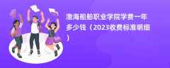 渤海船舶职业学院学费一年多少钱（2023收费标准明细）