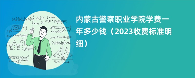 内蒙古警察职业学院学费一年多少钱（2023收费标准明细）