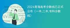 2024青海高考分数线已正式公布（一本,二本,专科分数线）