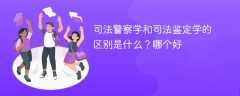 司法警察学和司法鉴定学的区别是什么？哪个好