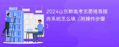 2024山东新高考志愿推荐服务系统怎么填（附操作步骤）