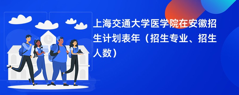 上海交通大学医学院在安徽招生计划表2024年（招生专业、招生人数）