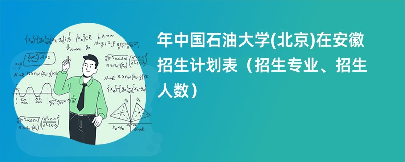 2024年中国石油大学(北京)在安徽招生计划表（招生专业、招生人数）