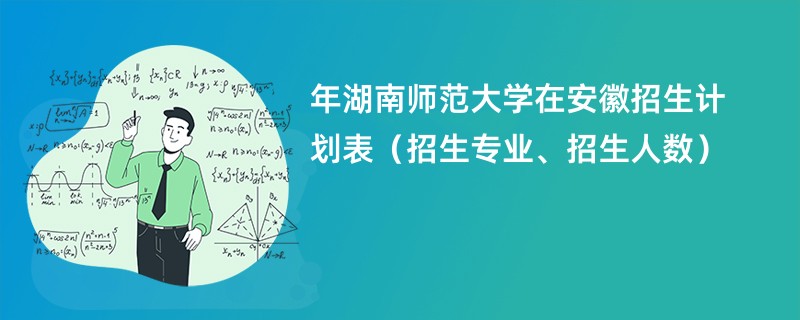 2024年湖南师范大学在安徽招生计划表（招生专业、招生人数）