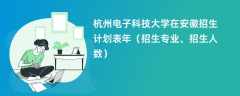 杭州电子科技大学在安徽招生计划表2024年（招生专业、招生人数）