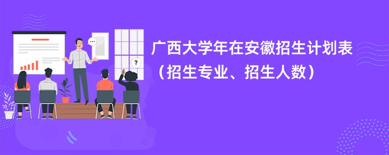 广西大学2024年在安徽招生计划表（招生专业、招生人数）