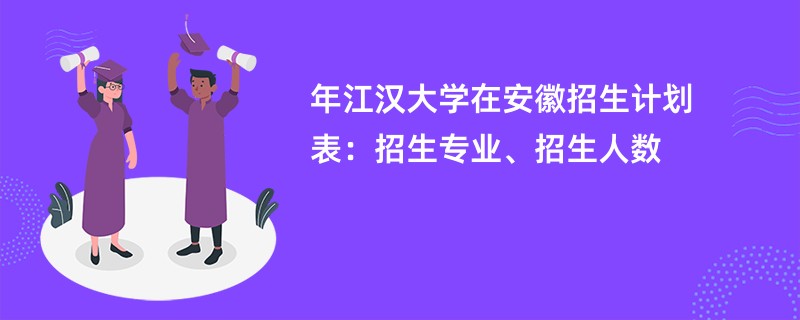 2024年江汉大学在安徽招生计划表：招生专业、招生人数