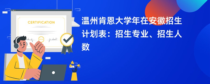 温州肯恩大学2024年在安徽招生计划表：招生专业、招生人数