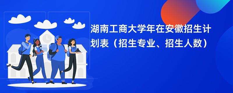 湖南工商大学2024年在安徽招生计划表(招生专业、招生人数)