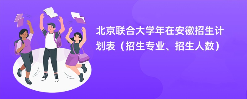 北京联合大学2024年在安徽招生计划表（招生专业、招生人数）