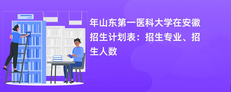 2024年山东第一医科大学在安徽招生计划表：招生专业、招生人数