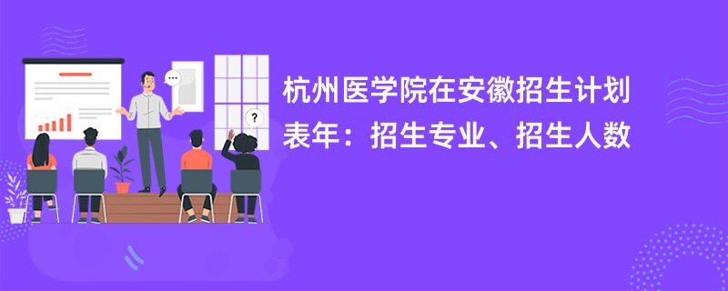 杭州医学院在安徽招生计划表2024年:招生专业、招生人数