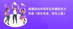 新疆政法学院2024年在安徽招生计划表（招生专业、招生人数）