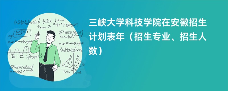 三峡大学科技学院在安徽招生计划表2024年（招生专业、招生人数）