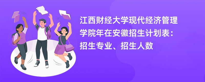 江西财经大学现代经济管理学院2024年在安徽招生计划表:招生专业、招生人数