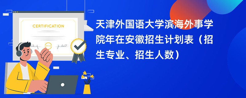 天津外国语大学滨海外事学院2024年在安徽招生计划表（招生专业、招生人数）