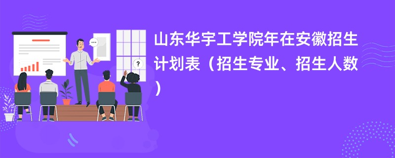 山东华宇工学院2024年在安徽招生计划表（招生专业、招生人数）