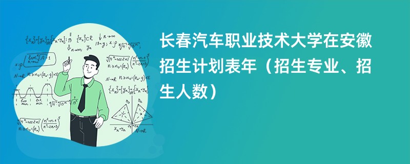 长春汽车职业技术大学在安徽招生计划表2024年（招生专业、招生人数）