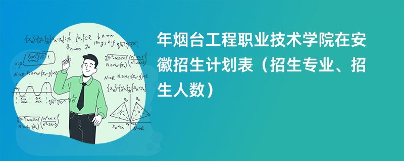 2024年烟台工程职业技术学院在安徽招生计划表（招生专业、招生人数）