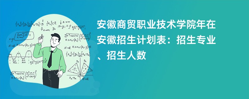 安徽商贸职业技术学院2024年在安徽招生计划表:招生专业、招生人数