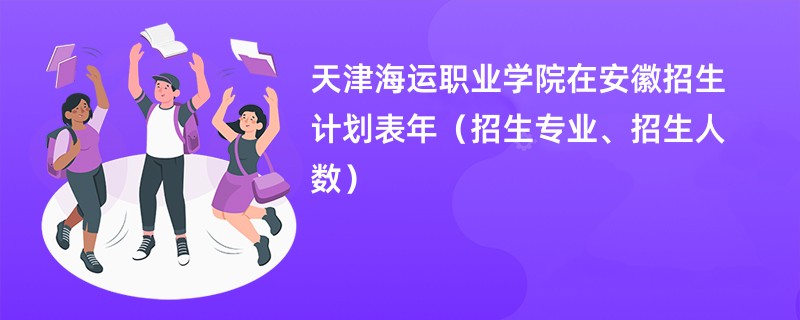 天津海运职业学院在安徽招生计划表2024年（招生专业、招生人数）