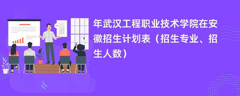 2024年武汉工程职业技术学院在安徽招生计划表（招生专业、招生人数）